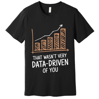 That WasnT Very Data Driven Of You Funny Data Driven Premium T-Shirt