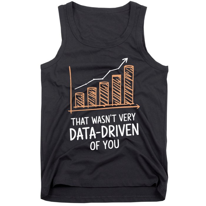 That WasnT Very Data Driven Of You Funny Data Driven Tank Top