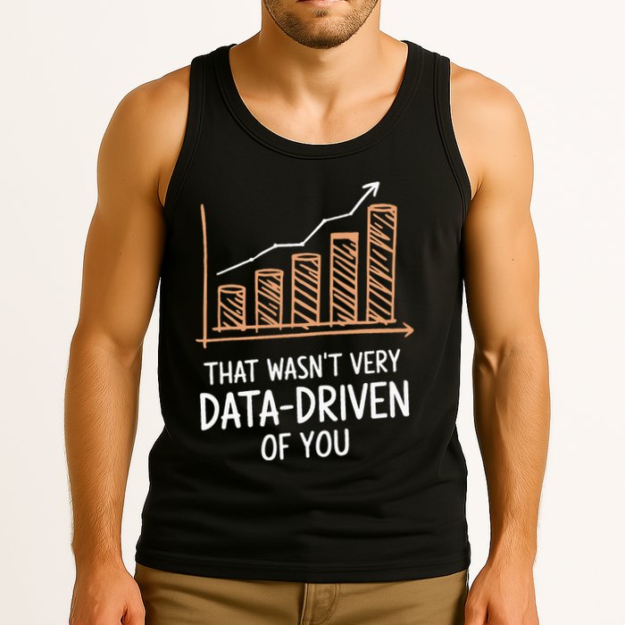 That WasnT Very Data Driven Of You Funny Data Driven Tank Top