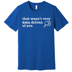 That WasnT Very Data Driven Of You Data Analyst Geek Premium T-Shirt