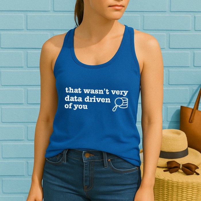 That WasnT Very Data Driven Of You Data Analyst Geek Women's Racerback Tank
