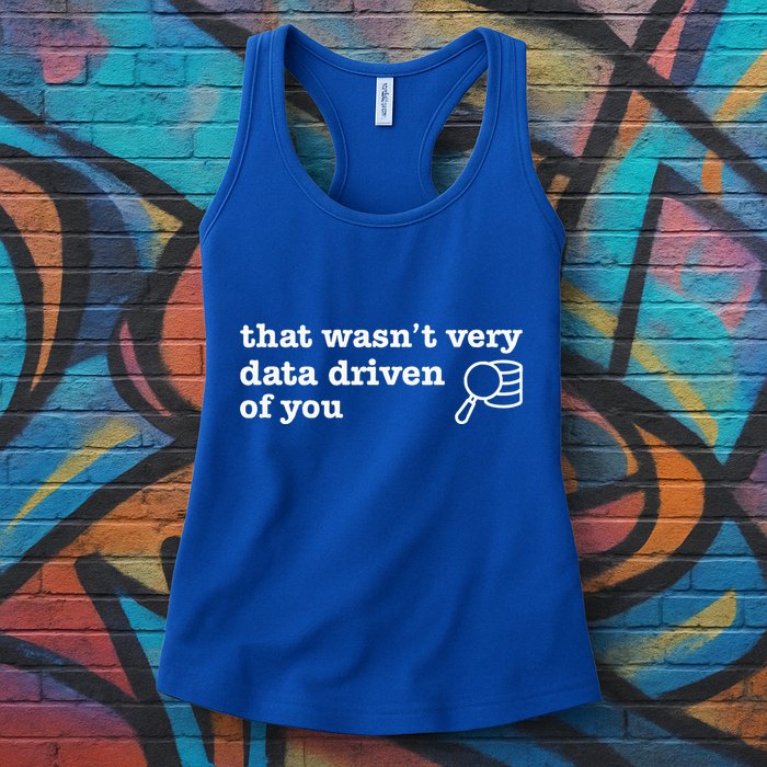 That WasnT Very Data Driven Of You Data Analyst Geek Women's Racerback Tank