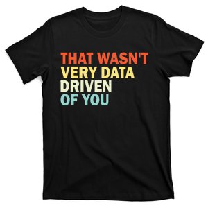 That WasnT Very Data Driven Of You Funny Data Analyst T-Shirt