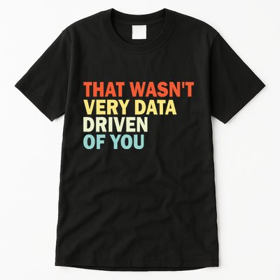 That WasnT Very Data Driven Of You Funny Data Analyst Tall T-Shirt