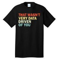 That WasnT Very Data Driven Of You Funny Data Analyst Tall T-Shirt