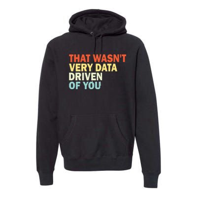 That WasnT Very Data Driven Of You Funny Data Analyst Premium Hoodie