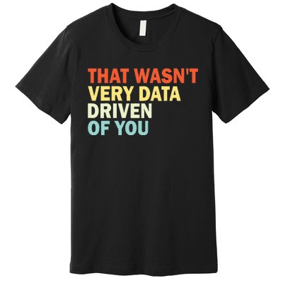 That WasnT Very Data Driven Of You Funny Data Analyst Premium T-Shirt