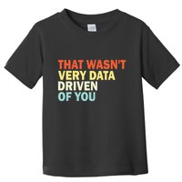 That WasnT Very Data Driven Of You Funny Data Analyst Toddler T-Shirt