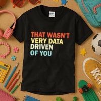 That WasnT Very Data Driven Of You Funny Data Analyst Kids T-Shirt
