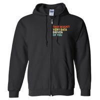 That WasnT Very Data Driven Of You Funny Data Analyst Full Zip Hoodie