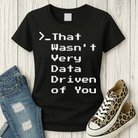 That WasnT Very Data Driven Funny Data Analyst Humor Womens T-Shirt