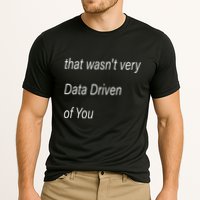 That WasnT Very Data Driven Of You S Cooling Performance Crew T-Shirt
