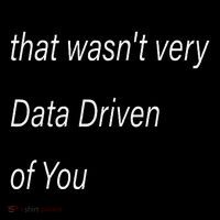 That WasnT Very Data Driven Of You S Button