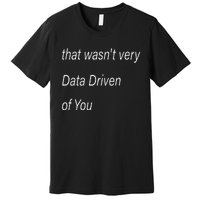 That WasnT Very Data Driven Of You S Premium T-Shirt