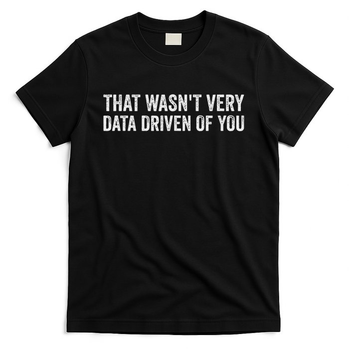 That WasnT Very Data Driven Of You Funny Data Analyst Geek T-Shirt