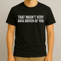 That WasnT Very Data Driven Of You Funny Data Analyst Geek T-Shirt