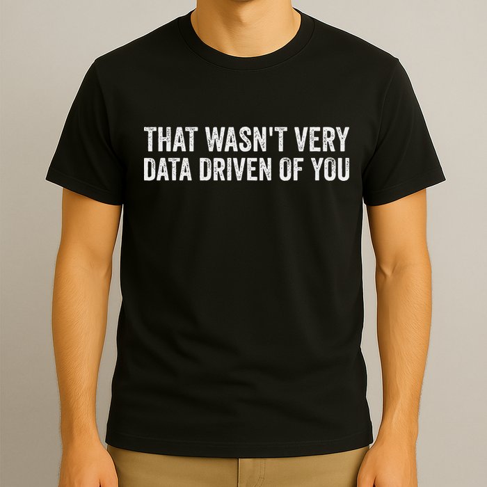 That WasnT Very Data Driven Of You Funny Data Analyst Geek T-Shirt
