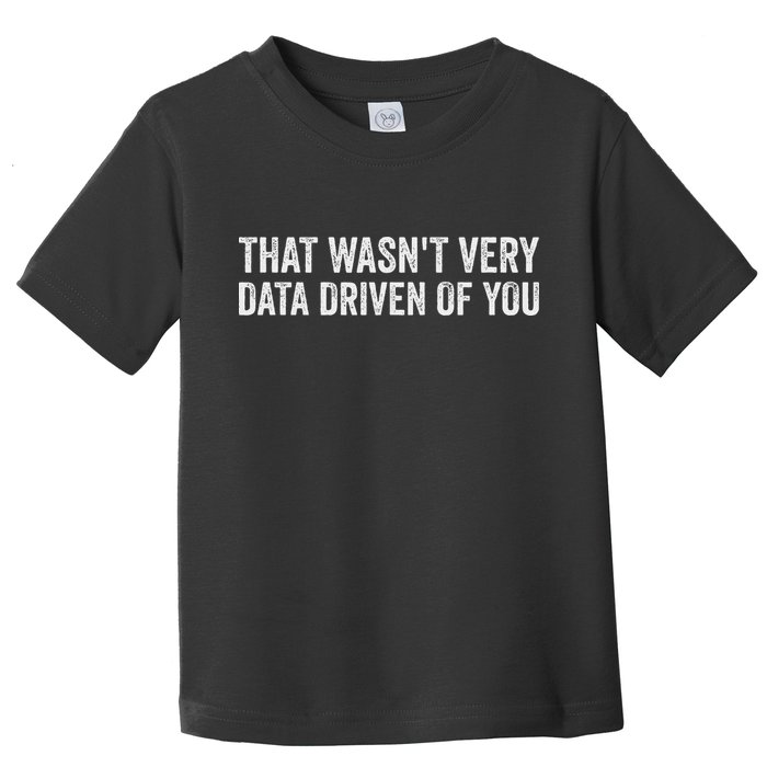 That WasnT Very Data Driven Of You Funny Data Analyst Geek Toddler T-Shirt