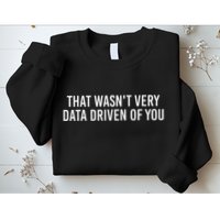 That WasnT Very Data Driven Of You Funny Data Analyst Geek Sweatshirt