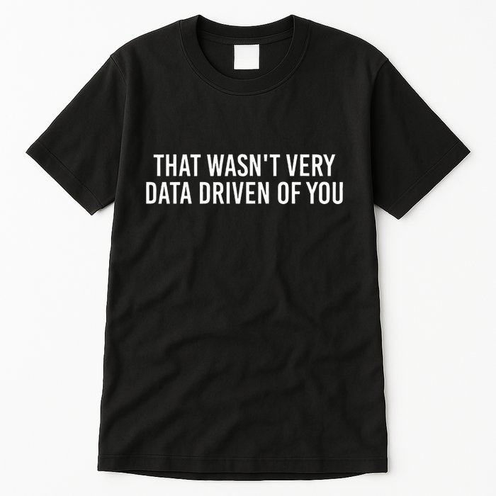 That WasnT Very Data Driven Of You Funny Data Analyst Geek Tall T-Shirt