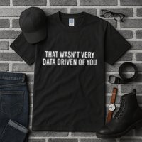 That WasnT Very Data Driven Of You Funny Data Analyst Geek Tall T-Shirt