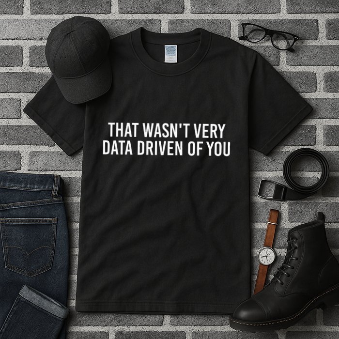 That WasnT Very Data Driven Of You Funny Data Analyst Geek Tall T-Shirt