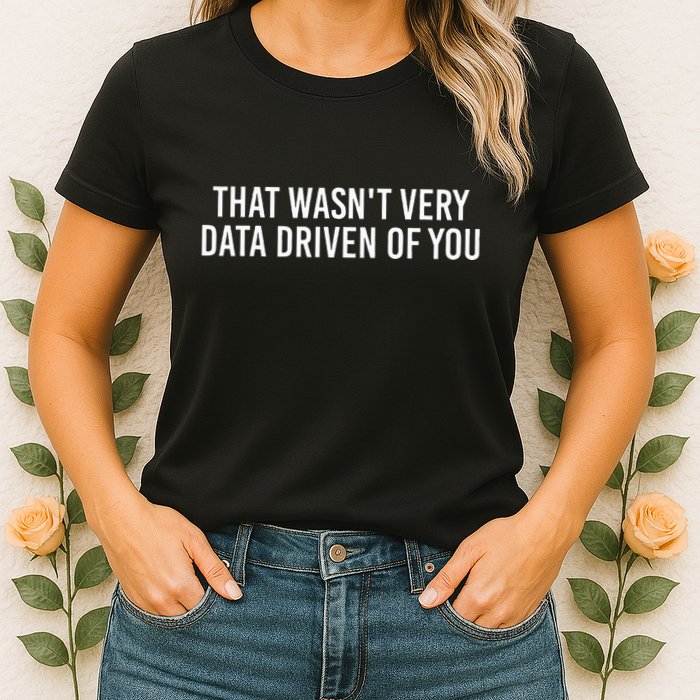 That WasnT Very Data Driven Of You Funny Data Analyst Geek Women's T-Shirt