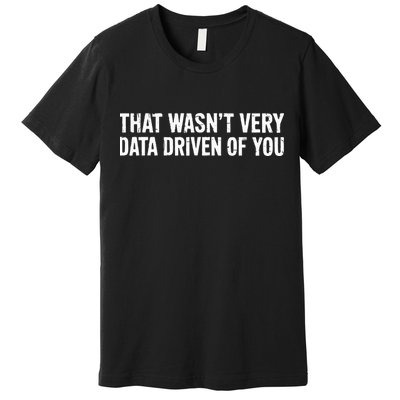That WasnT Very Data Driven Of You Premium T-Shirt