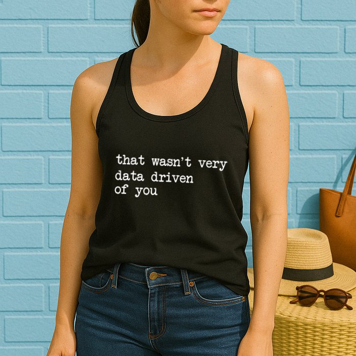 That WasnT Very Data Driven Of You Funny Data Analyst Geek Women's Racerback Tank