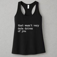 That WasnT Very Data Driven Of You Funny Data Analyst Geek Women's Racerback Tank