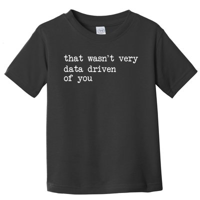 That WasnT Very Data Driven Of You Funny Data Analyst Geek Toddler T-Shirt