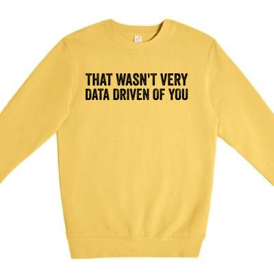 That WasnT Very Data Driven Of You Funny Data Analyst Geek Premium Crewneck Sweatshirt