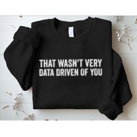 That WasnT Very Data Driven Of You Funny Data Analyst Geek Sweatshirt