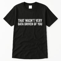 That WasnT Very Data Driven Of You Funny Data Analyst Geek Tall T-Shirt