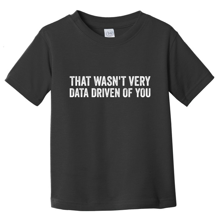 That WasnT Very Data Driven Of You Funny Data Analyst Geek Toddler T-Shirt