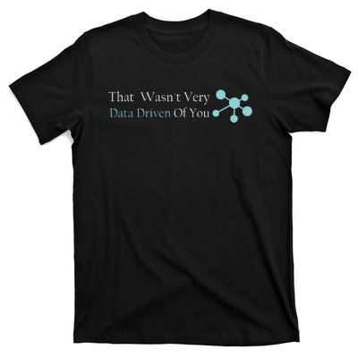 That WasnT Very Datadriven Of You Data Geek T-Shirt