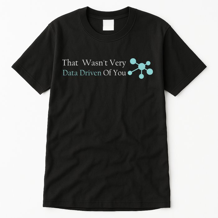 That WasnT Very Datadriven Of You Data Geek Tall T-Shirt