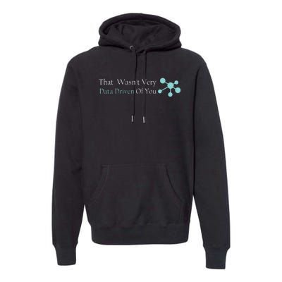 That WasnT Very Datadriven Of You Data Geek Premium Hoodie