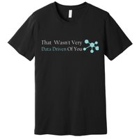 That WasnT Very Datadriven Of You Data Geek Premium T-Shirt