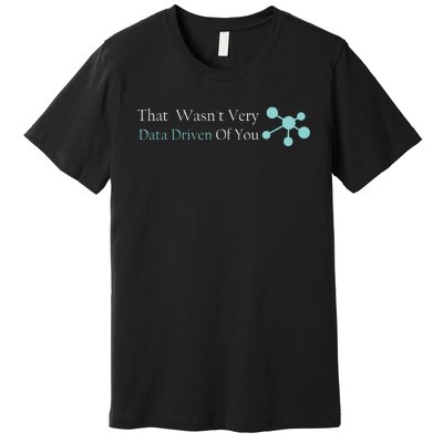 That WasnT Very Datadriven Of You Data Geek Premium T-Shirt