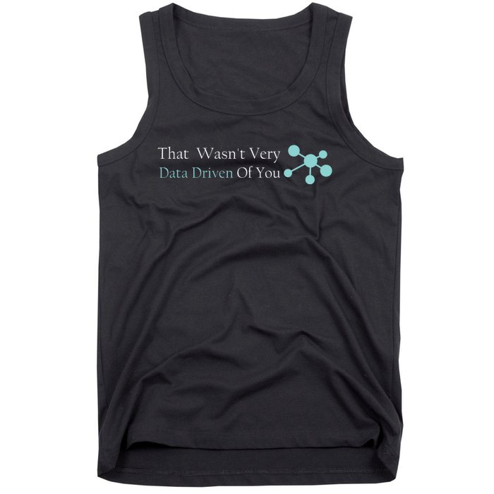 That WasnT Very Datadriven Of You Data Geek Tank Top