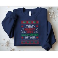 That WasnT Very Data Driven Of You Ugly Sweater Christmas Sweatshirt