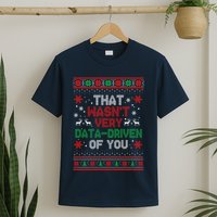 That WasnT Very Data Driven Of You Ugly Sweater Christmas T-Shirt