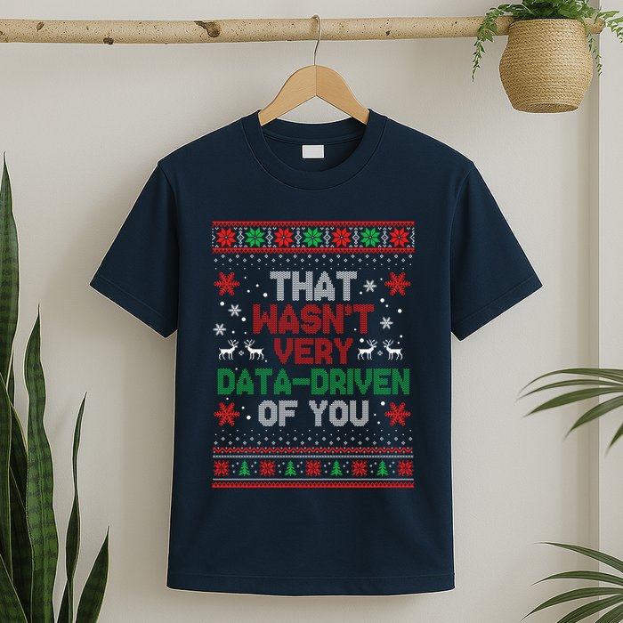 That WasnT Very Data Driven Of You Ugly Sweater Christmas T-Shirt