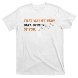 That WasnT Very Data Driven Of You Funny Data Analysts T-Shirt