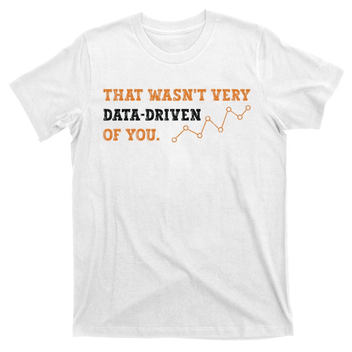 That WasnT Very Data Driven Of You Funny Data Analysts T-Shirt