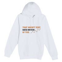 That WasnT Very Data Driven Of You Funny Data Analysts Premium Pullover Hoodie