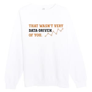 That WasnT Very Data Driven Of You Funny Data Analysts Premium Crewneck Sweatshirt