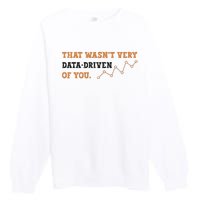 That WasnT Very Data Driven Of You Funny Data Analysts Premium Crewneck Sweatshirt