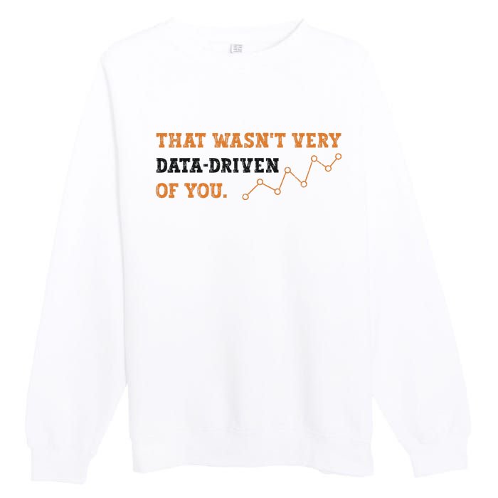 That WasnT Very Data Driven Of You Funny Data Analysts Premium Crewneck Sweatshirt